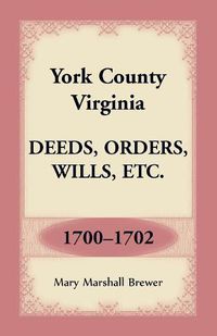 Cover image for York County, Virginia Deeds, Orders, Wills, Etc., 1700-1702