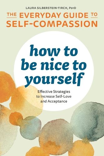 How to Be Nice to Yourself: The Everyday Guide to Self-Compassion: Effective Strategies to Increase Self-Love and Acceptance
