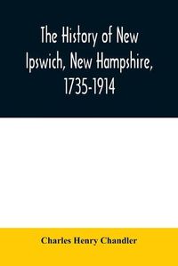 Cover image for The history of New Ipswich, New Hampshire, 1735-1914: with genealogical records of the principal families