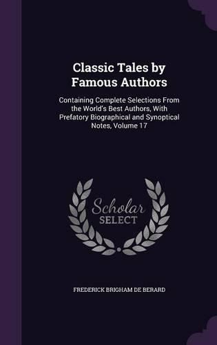 Classic Tales by Famous Authors: Containing Complete Selections from the World's Best Authors, with Prefatory Biographical and Synoptical Notes, Volume 17