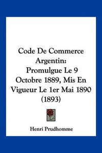 Cover image for Code de Commerce Argentin: Promulgue Le 9 Octobre 1889, MIS En Vigueur Le 1er Mai 1890 (1893)