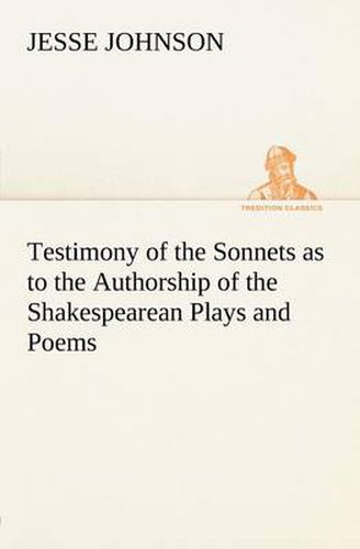 Cover image for Testimony of the Sonnets as to the Authorship of the Shakespearean Plays and Poems