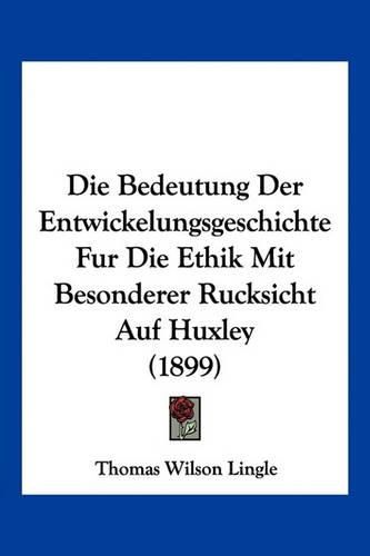 Cover image for Die Bedeutung Der Entwickelungsgeschichte Fur Die Ethik Mit Besonderer Rucksicht Auf Huxley (1899)