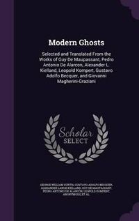 Cover image for Modern Ghosts: Selected and Translated from the Works of Guy de Maupassant, Pedro Antonio de Alarcon, Alexander L. Kielland, Leopold Kompert, Gustavo Adolfo Becquer, and Giovanni Magherini-Graziani