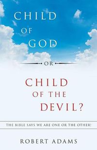 Cover image for Child of God or Child of the Devil?: The Bible Says We Are One or the Other!