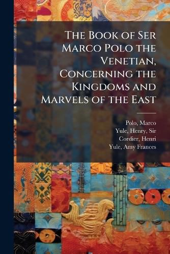 Cover image for The Book of Ser Marco Polo the Venetian, Concerning the Kingdoms and Marvels of the East