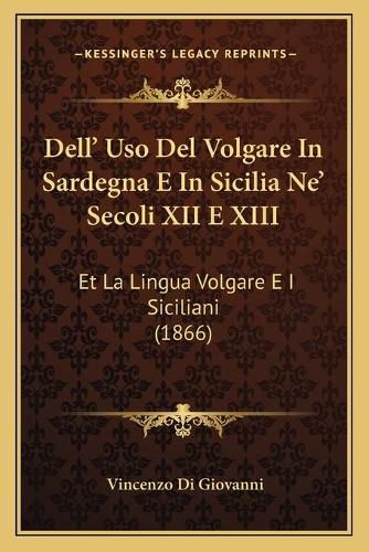 Dell' USO del Volgare in Sardegna E in Sicilia Ne' Secoli XII E XIII: Et La Lingua Volgare E I Siciliani (1866)