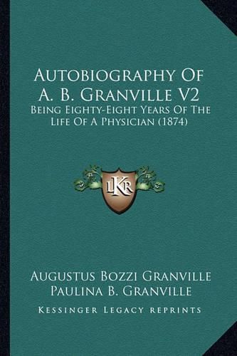 Autobiography of A. B. Granville V2: Being Eighty-Eight Years of the Life of a Physician (1874)