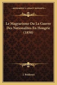 Cover image for Le Magyarisme Ou La Guerre Des Nationalites En Hongrie (1850)