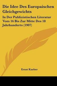 Cover image for Die Idee Des Europaischen Gleichgewichts: In Der Publizistischen Literatur Vom 16 Bis Zur Mitte Des 18 Jahrhunderts (1907)