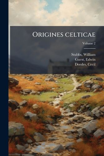 Cover image for Origines Celticae: A Fragment and Other Contributions to the History of Britain. [Edited by W. Stubbs and C. Deedes.] Volume 2