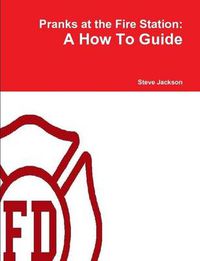 Cover image for Pranks at the Fire Station: A How To Guide