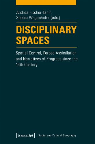 Cover image for Disciplinary Spaces: Spatial Control, Forced Assimilation and Narratives of Progress Since the 19th Century