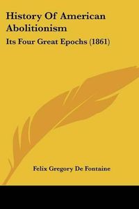 Cover image for History of American Abolitionism: Its Four Great Epochs (1861)