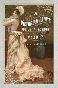 Cover image for A Victorian Lady's Guide to Fashion and Beauty