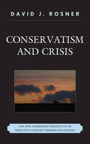 Cover image for Conservatism and Crisis: The Anti-Modernist Perspective in Twentieth Century German Philosophy