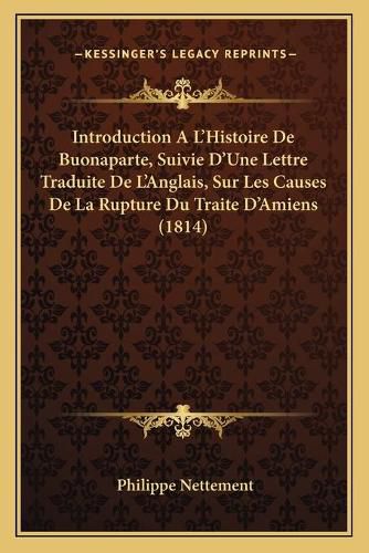 Introduction A L'Histoire de Buonaparte, Suivie D'Une Lettre Traduite de L'Anglais, Sur Les Causes de La Rupture Du Traite D'Amiens (1814)