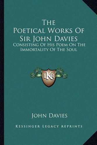 The Poetical Works of Sir John Davies the Poetical Works of Sir John Davies: Consisting of His Poem on the Immortality of the Soul: The Hconsisting of His Poem on the Immortality of the Soul: The Hymns of Astrea (1773) Ymns of Astrea (1773)