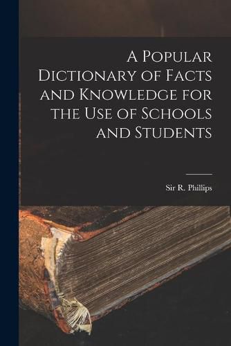 Cover image for A Popular Dictionary of Facts and Knowledge for the Use of Schools and Students