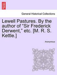 Cover image for Lewell Pastures. by the Author of Sir Frederick Derwent, Etc. [m. R. S. Kettle.]