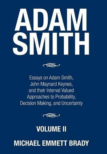 Adam Smith: Essays on Adam Smith, John Maynard Keynes, and their Interval Valued Approaches to Probability, Decision Making, and Uncertainty