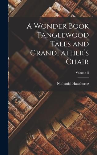 Cover image for A Wonder Book Tanglewood Tales and Grandfather's Chair; Volume II