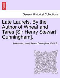 Cover image for Late Laurels. by the Author of Wheat and Tares [Sir Henry Stewart Cunningham].