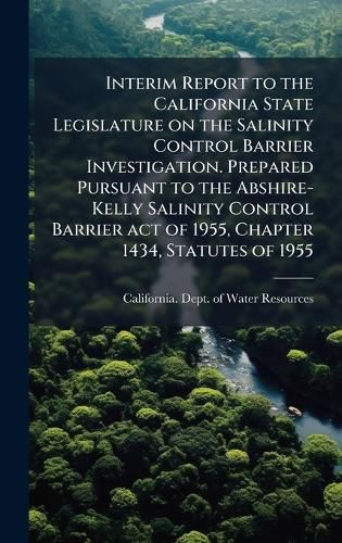 Cover image for Interim Report to the California State Legislature on the Salinity Control Barrier Investigation. Prepared Pursuant to the Abshire-Kelly Salinity Control Barrier act of 1955, Chapter 1434, Statutes of 1955