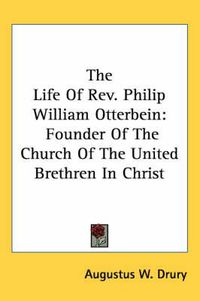 Cover image for The Life of REV. Philip William Otterbein: Founder of the Church of the United Brethren in Christ