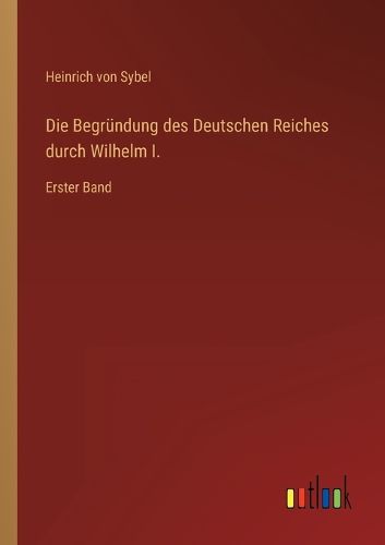 Cover image for Die Begruendung des Deutschen Reiches durch Wilhelm I.