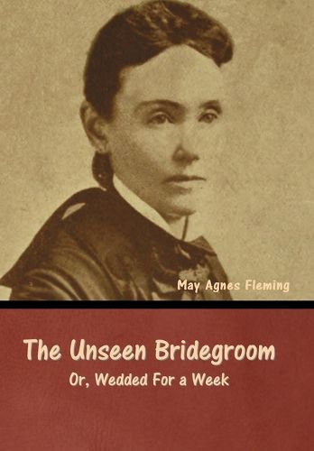 The Unseen Bridegroom; Or, Wedded For a Week