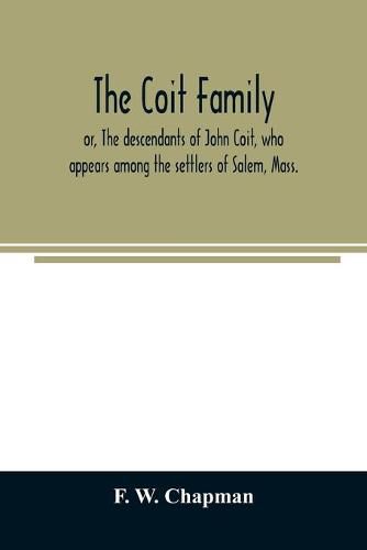 The Coit family; or, The descendants of John Coit, who appears among the settlers of Salem, Mass., in 1638, at Gloucester in 1644, and at New London, Conn., in 1650