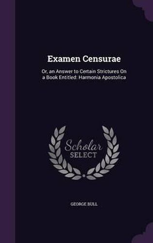 Cover image for Examen Censurae: Or, an Answer to Certain Strictures on a Book Entitled: Harmonia Apostolica