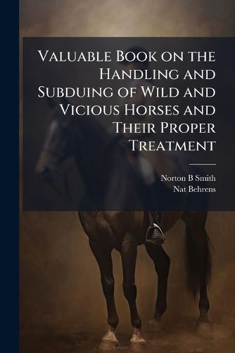 Cover image for Valuable Book on the Handling and Subduing of Wild and Vicious Horses and Their Proper Treatment