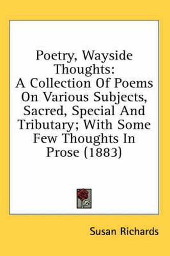 Cover image for Poetry, Wayside Thoughts: A Collection of Poems on Various Subjects, Sacred, Special and Tributary; With Some Few Thoughts in Prose (1883)