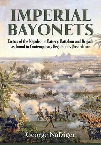 Cover image for Imperial Bayonets: Tactics of the Napoleonic Battery, Battalion and Brigade as Found in Contemporary Regulations (New Edition)