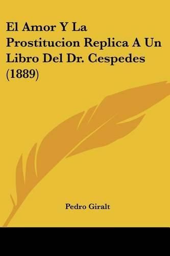 Cover image for El Amor y La Prostitucion Replica a Un Libro del Dr. Cespedes (1889)