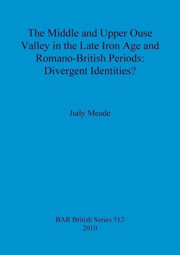 Cover image for The middle and upper Ouse Valley in the Late Iron Age and Romano-British periods: Divergent identities