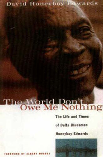 Cover image for The World Don't Owe Me Nothing: The Life and Times of Delta Bluesman Honeyboy Edwards