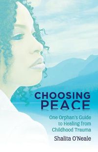 Cover image for Choosing Peace: One Orphan's Guide to Healing from Childhood Trauma