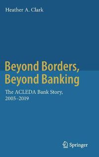 Cover image for Beyond Borders, Beyond Banking: The ACLEDA Bank Story, 2005-2019