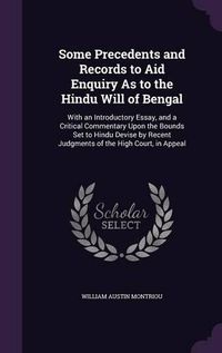 Cover image for Some Precedents and Records to Aid Enquiry as to the Hindu Will of Bengal: With an Introductory Essay, and a Critical Commentary Upon the Bounds Set to Hindu Devise by Recent Judgments of the High Court, in Appeal