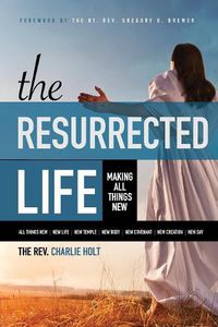 Cover image for The Resurrected Life: Making All Things New