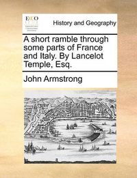 Cover image for A Short Ramble Through Some Parts of France and Italy. by Lancelot Temple, Esq.