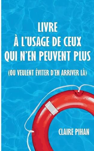 Cover image for Livre a l'usage de ceux qui n'en peuvent plus: (ou veulent eviter d'en arriver la)