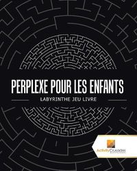 Cover image for Perplexe Pour Les Enfants: Labyrinthe Jeu Livre