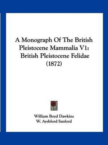 A Monograph of the British Pleistocene Mammalia V1: British Pleistocene Felidae (1872)