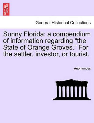 Cover image for Sunny Florida: A Compendium of Information Regarding  The State of Orange Groves.  for the Settler, Investor, or Tourist.