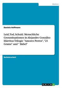 Cover image for Leid, Tod, Schuld. Menschliche Grenzsituationen in Alejandro Gonzalez Inarritus Trilogie Amores Perros, 21 Grams und Babel