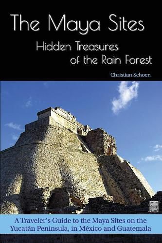 Cover image for The Maya Sites - Hidden Treasures of the Rain Forest: A Traveler's Guide to the Maya Sites on the Yucatan Peninsula, in Mexico and Guatemala